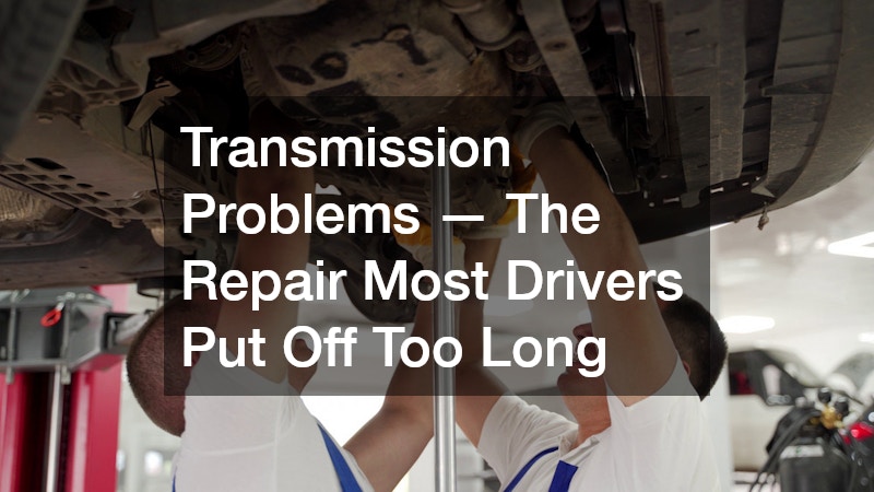 Transmission Problems — The Repair Most Drivers Put Off Too Long