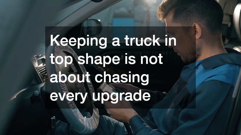 Keeping a truck in top shape is not about chasing every upgrade