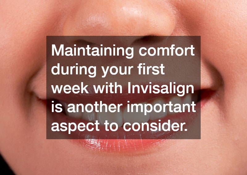 Maintaining comfort during your first week with Invisalign is another important aspect to consider.