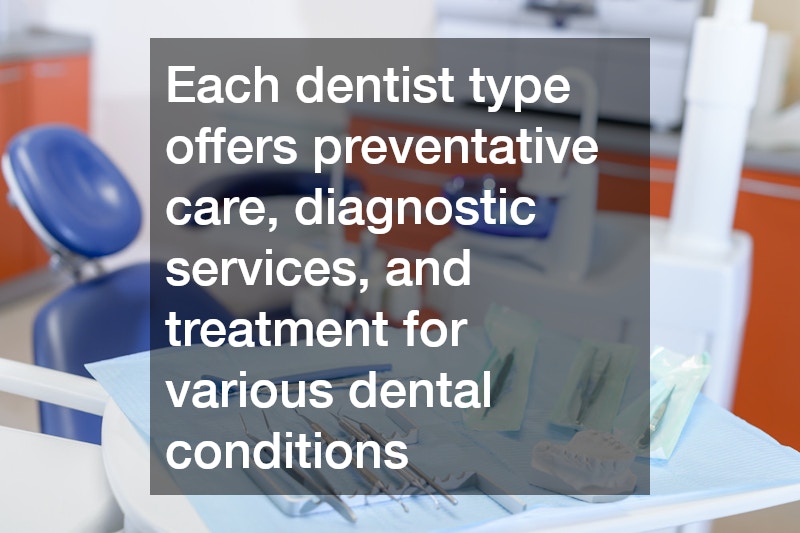 Each dentist type offers preventative care, diagnostic services, and treatment for various dental conditions