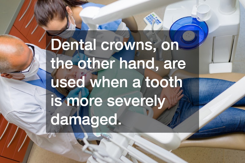 Dental crowns, on the other hand, are used when a tooth is more severely damaged.