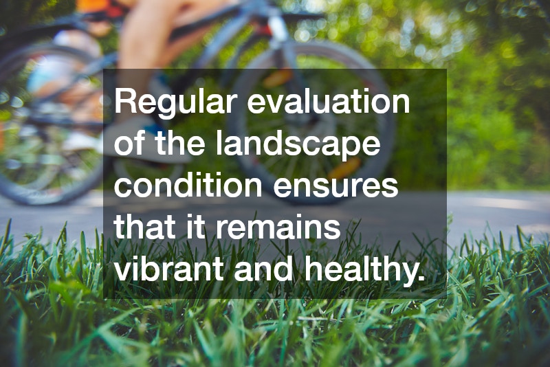Regular evaluation of the landscape condition ensures that it remains vibrant and healthy.