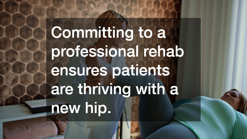 Committing to a professional rehab ensures patients are thriving with a new hip.