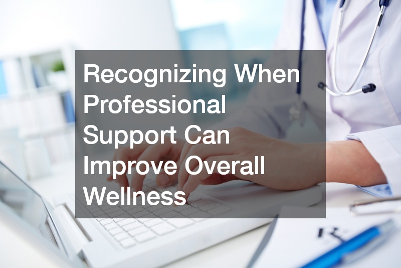 Recognizing When Professional Support Can Improve Overall Wellness