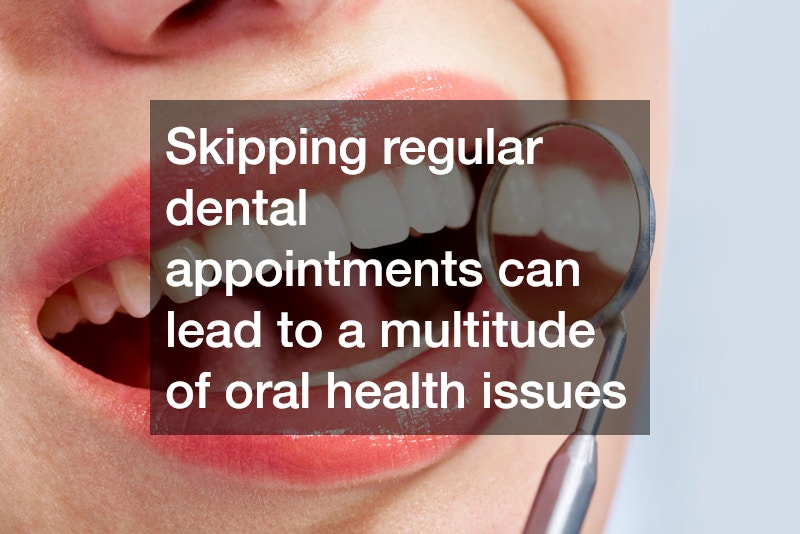 Skipping regular dental appointments can lead to a multitude of oral health issues