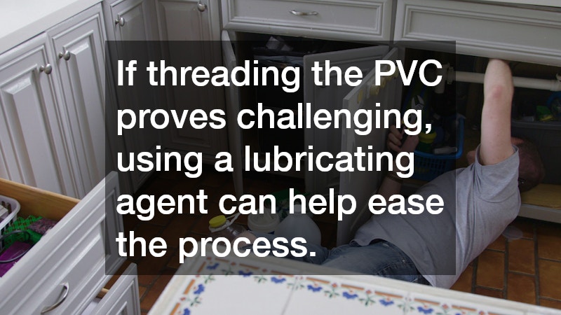 If threading the PVC proves challenging, using a lubricating agent can help ease the process.