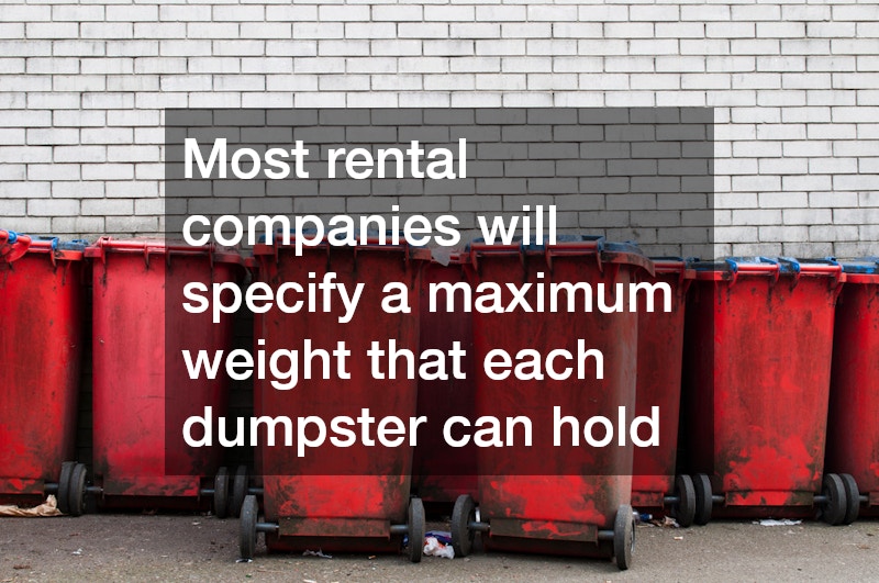 Most rental companies will specify a maximum weight that each dumpster can hold