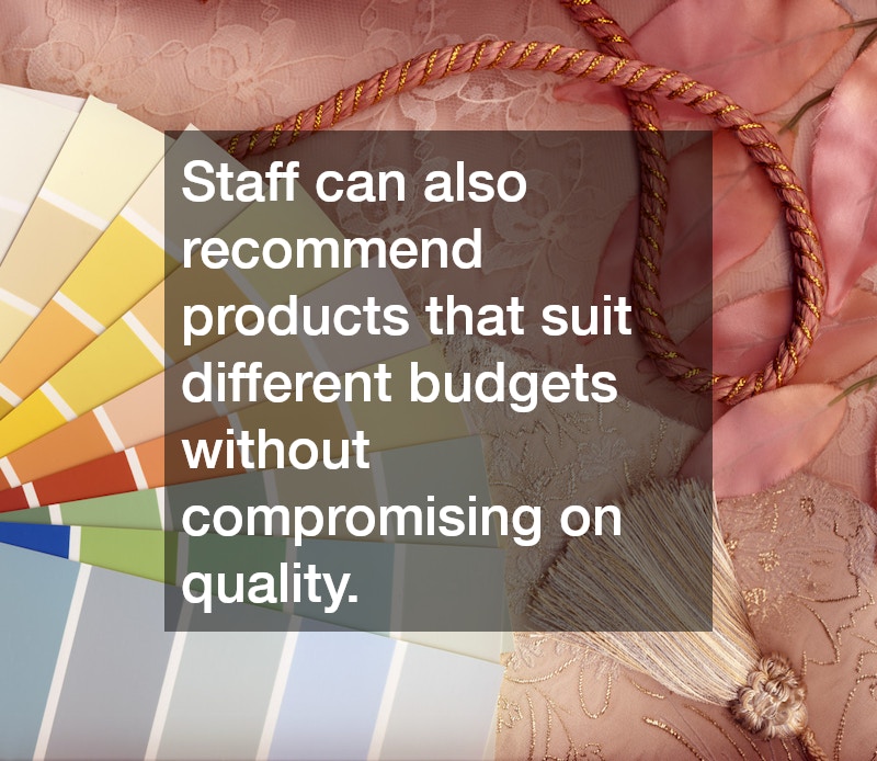Staff can also recommend products that suit different budgets without compromising on quality.