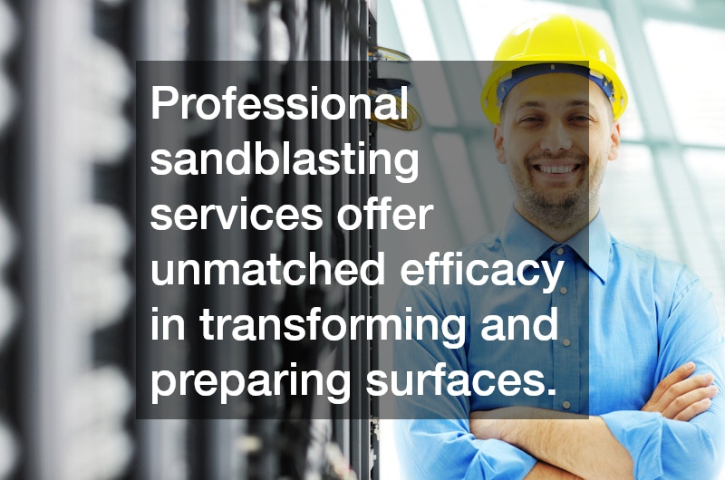 Professional sandblasting services offer unmatched efficacy in transforming and preparing surfaces.