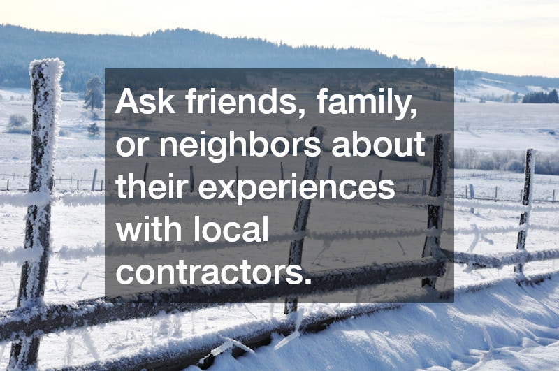 Ask friends, family, or neighbors about their experiences with local contractors.