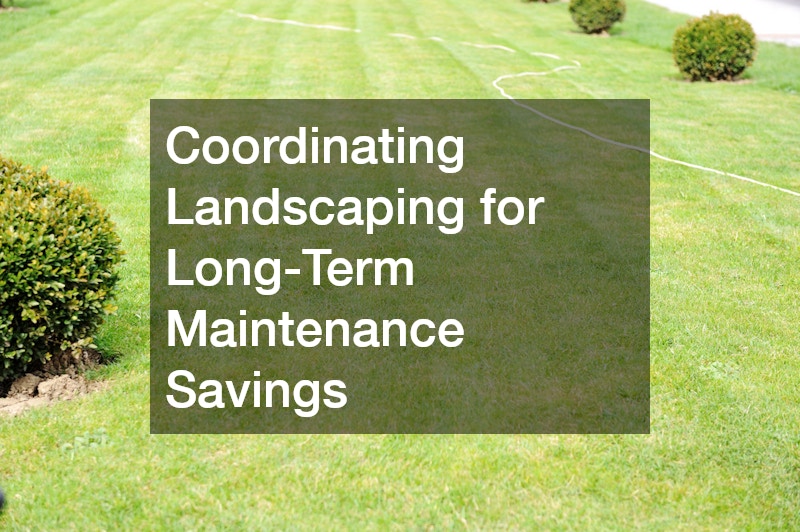 Coordinating Landscaping for Long-Term Maintenance Savings