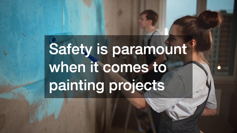 Safety is paramount when it comes to painting projects