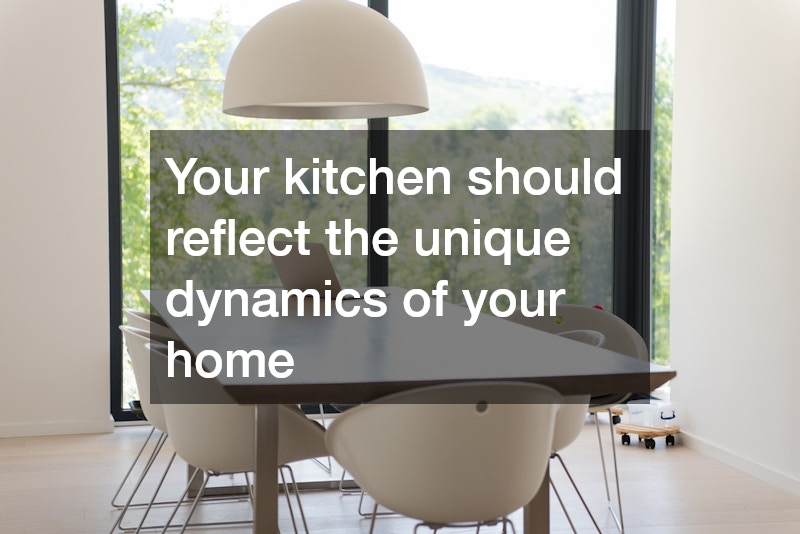 Your kitchen should reflect the unique dynamics of your home