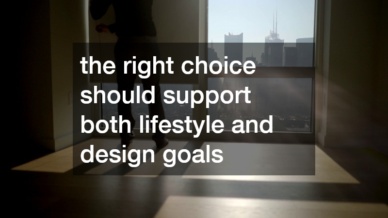 the right choice should support both lifestyle and design goals