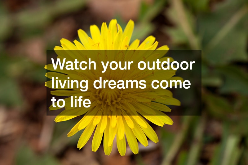 Watch your outdoor living dreams come to life