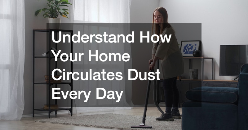 Understand How Your Home Circulates Dust Every Day