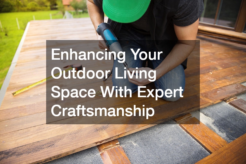 Enhancing Your Outdoor Living Space With Expert Craftsmanship