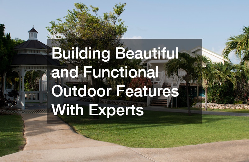 Building Beautiful and Functional Outdoor Features With Experts