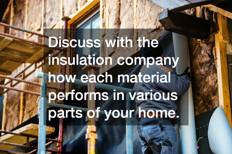 Discuss with the insulation company how each material performs in various parts of your home.
