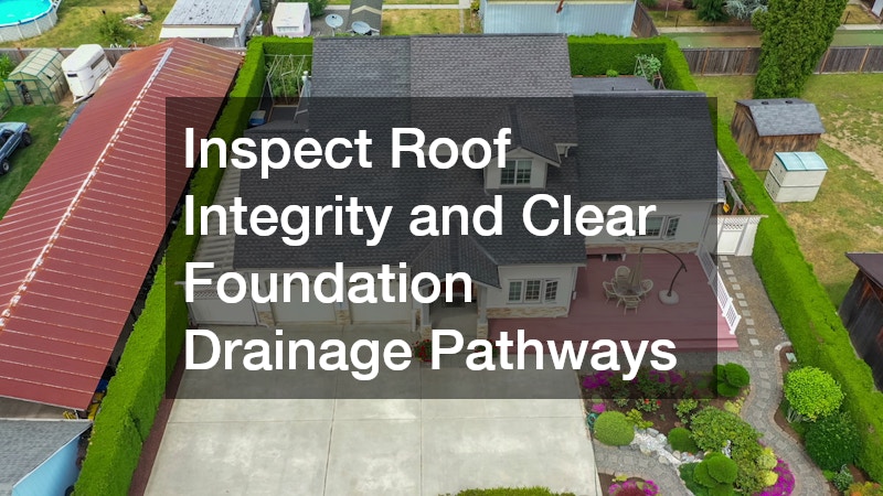 Inspect Roof Integrity and Clear Foundation Drainage Pathways