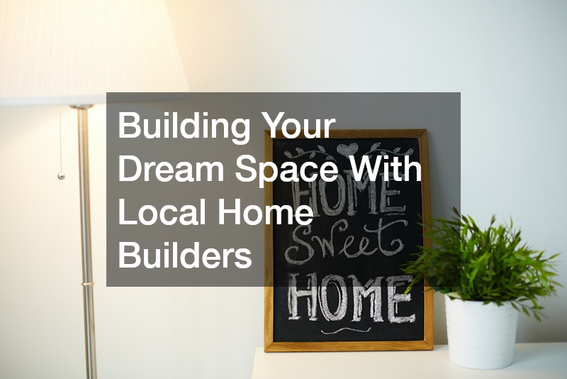Building Your Dream Space With Local Home Builders