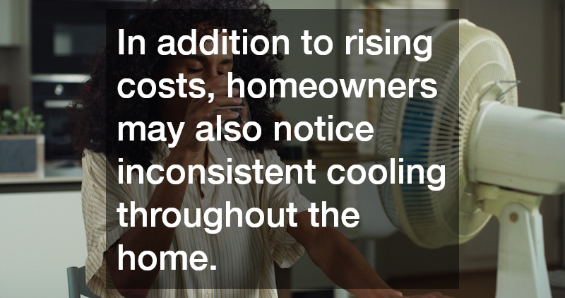 In addition to rising costs, homeowners may also notice inconsistent cooling throughout the home.