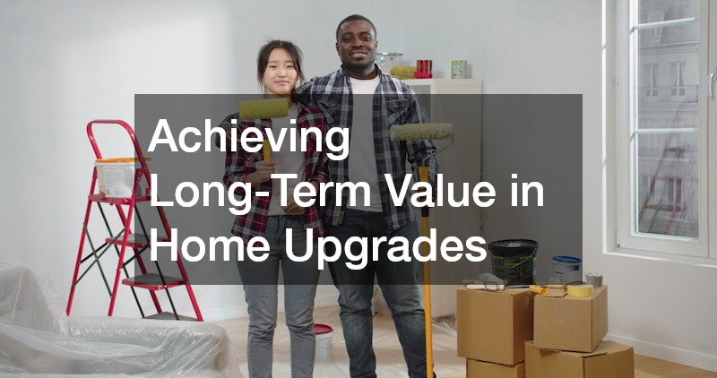 Achieving Long-Term Value in Home Upgrades