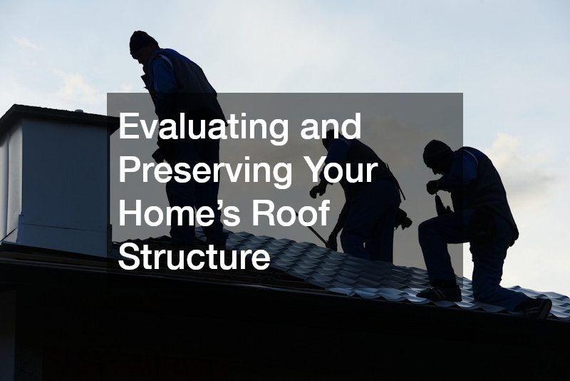Evaluating and Preserving Your Home’s Roof Structure