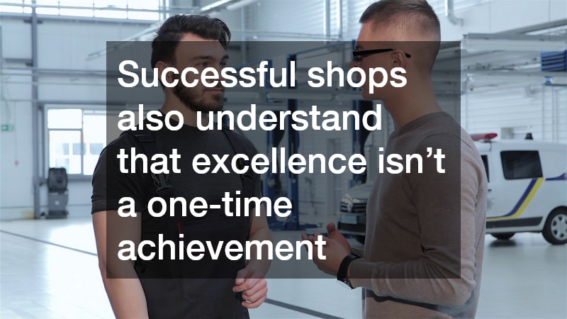 Successful shops also understand that excellence isn’t a one-time achievement