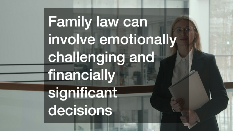Family law can involve emotionally challenging and financially significant decisions