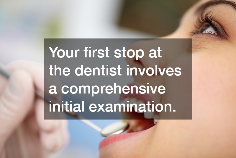 Your first stop at the dentist involves a comprehensive initial examination.
