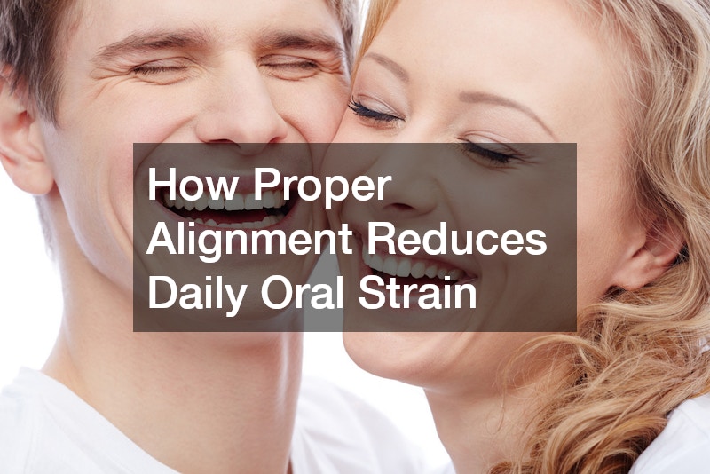 How Proper Alignment Reduces Daily Oral Strain