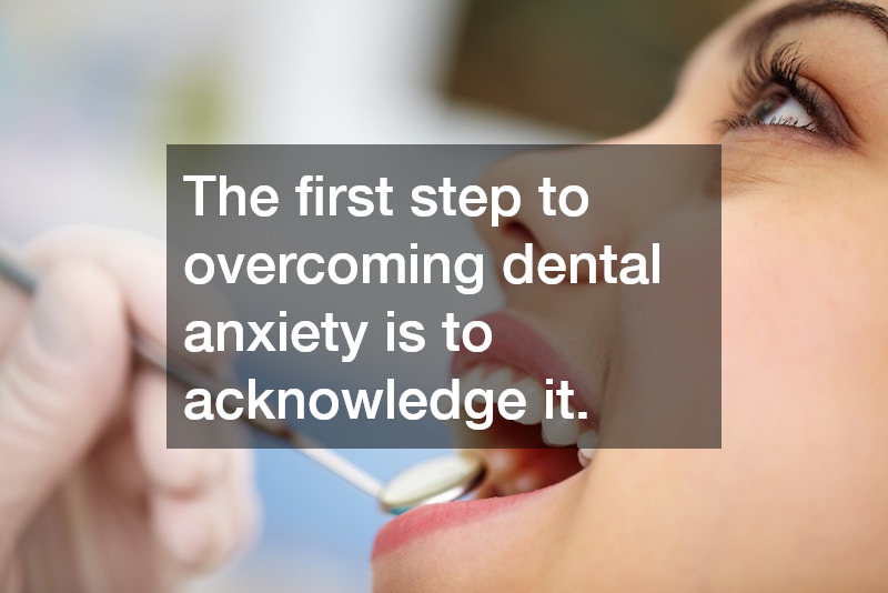 The first step to overcoming dental anxiety is to acknowledge it.