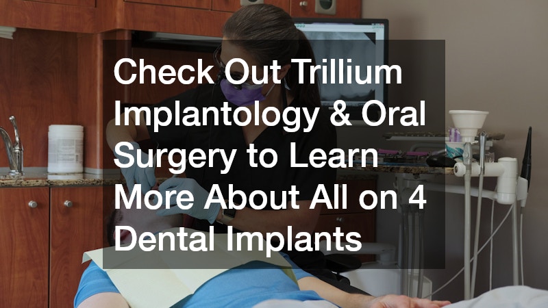 Check Out Trillium Implantology & Oral Surgery to Learn More About All on 4 Dental Implants