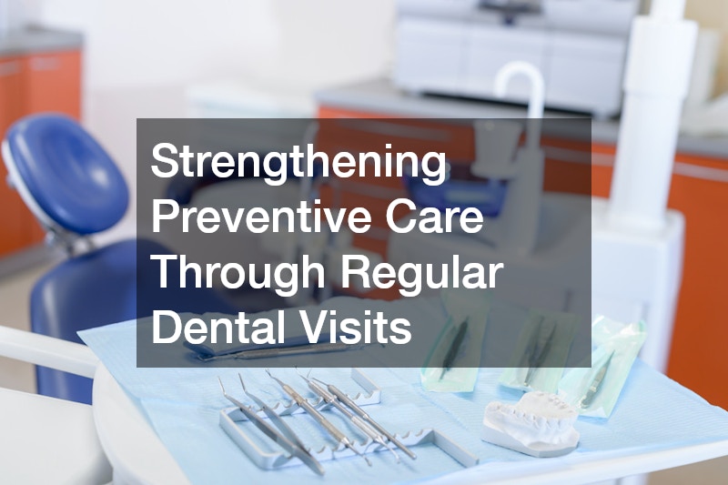 Strengthening Preventive Care Through Regular Dental Visits