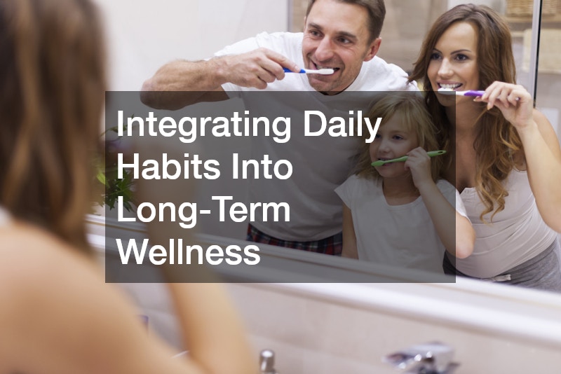 Integrating Daily Habits Into Long-Term Wellness