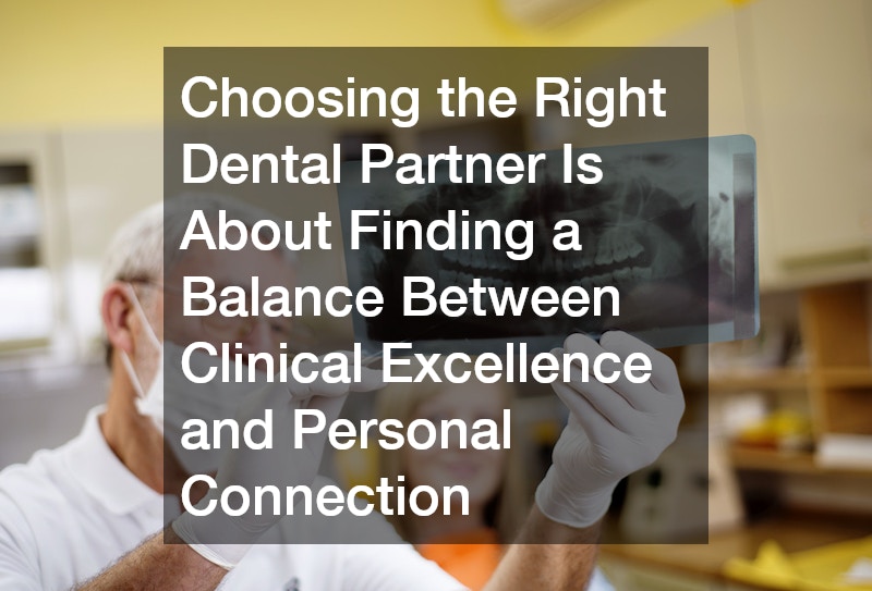 Choosing the Right Dental Partner Is About Finding a Balance Between Clinical Excellence and Personal Connection
