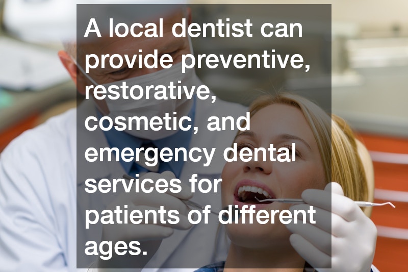 A local dentist can provide preventive, restorative, cosmetic, and emergency dental services for patients of different ages.