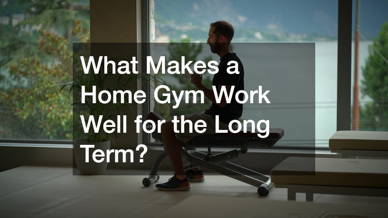 What Makes a Home Gym Work Well for the Long Term?