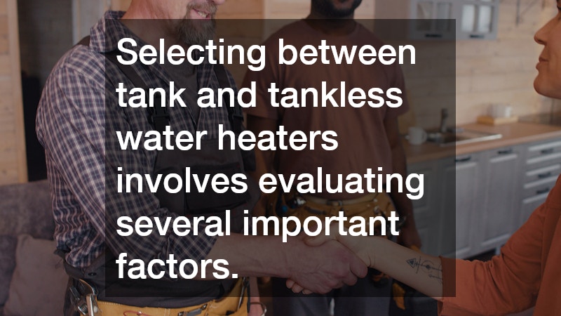 Selecting between tank and tankless water heaters involves evaluating several important factors.