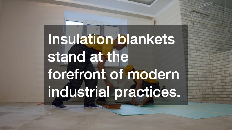 Insulation blankets stand at the forefront of modern industrial practices.