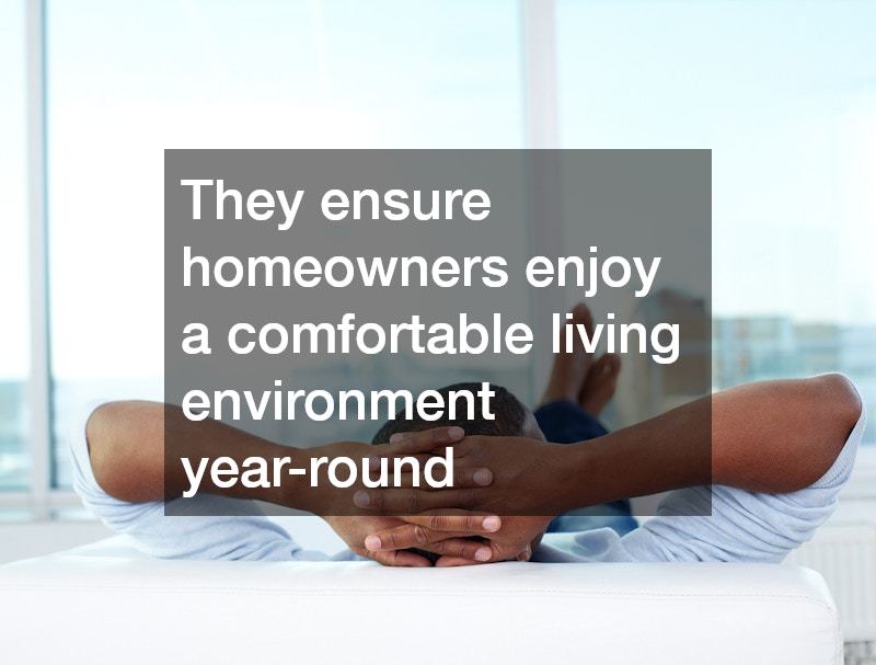 They ensure homeowners enjoy a comfortable living environment year-round