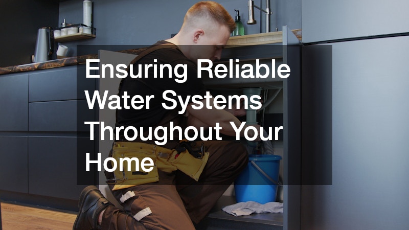 Ensuring Reliable Water Systems Throughout Your Home