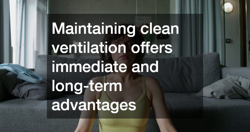 Maintaining clean ventilation offers immediate and long-term advantages