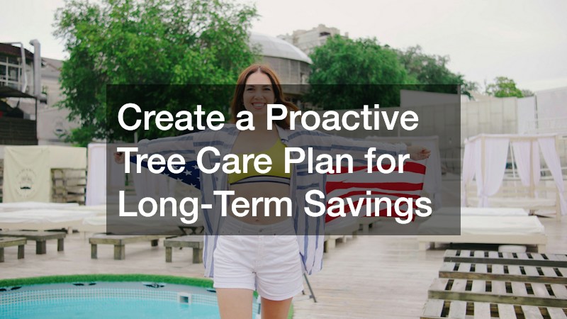 Create a Proactive Tree Care Plan for Long-Term Savings