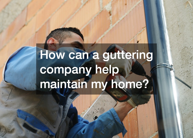 How can a guttering company help maintain my home?