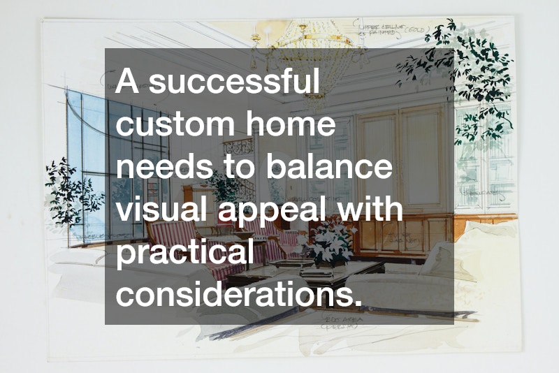A successful custom home needs to balance visual appeal with practical considerations.