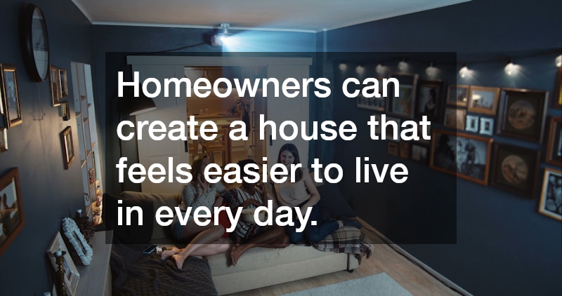 Homeowners can create a house that feels easier to live in every day.