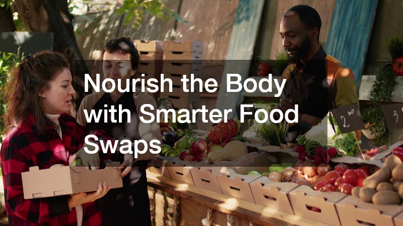 Nourish the Body with Smarter Food Swaps
