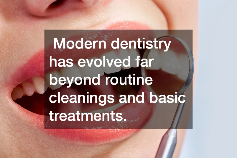 Modern dentistry has evolved far beyond routine cleanings and basic treatments.